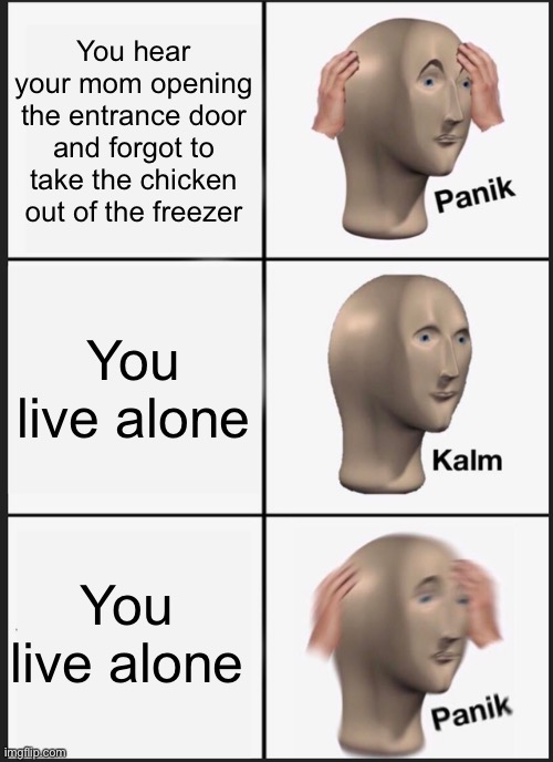 Wait a minute | You hear your mom opening the entrance door and forgot to take the chicken out of the freezer; You live alone; You live alone | image tagged in memes,panik kalm panik | made w/ Imgflip meme maker