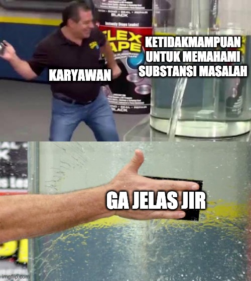 Indonesian will understand | KETIDAKMAMPUAN UNTUK MEMAHAMI SUBSTANSI MASALAH; KARYAWAN; GA JELAS JIR | image tagged in flex tape | made w/ Imgflip meme maker