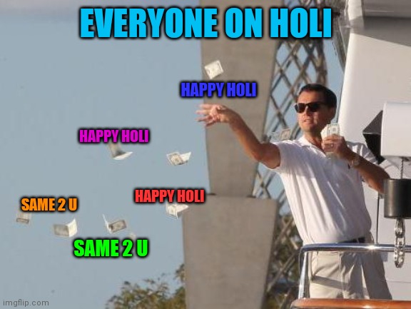 Holi festival | EVERYONE ON HOLI; HAPPY HOLI; HAPPY HOLI; HAPPY HOLI; SAME 2 U; SAME 2 U | image tagged in leonardo dicaprio throwing money | made w/ Imgflip meme maker