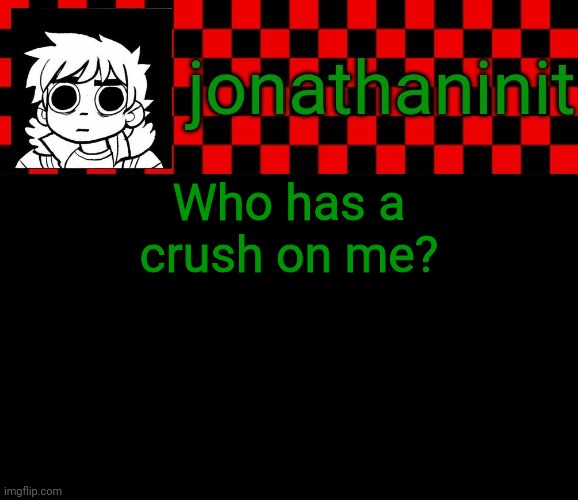 I got a feeling someone here does. | Who has a crush on me? | image tagged in jonathaninit template but the pfp is my favorite character | made w/ Imgflip meme maker