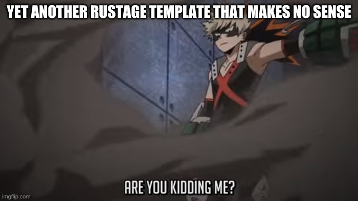 Are you kidding me? | YET ANOTHER RUSTAGE TEMPLATE THAT MAKES NO SENSE | image tagged in are you kidding me | made w/ Imgflip meme maker