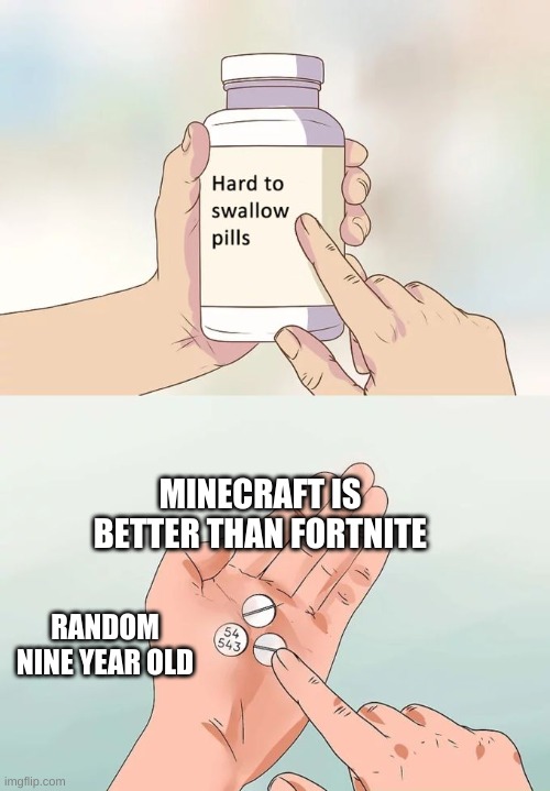 Hard To Swallow Pills | MINECRAFT IS BETTER THAN FORTNITE; RANDOM NINE YEAR OLD | image tagged in memes,hard to swallow pills | made w/ Imgflip meme maker