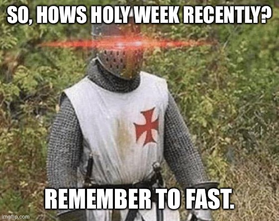 Holy week crusaders! |  SO, HOWS HOLY WEEK RECENTLY? REMEMBER TO FAST. | image tagged in growing stronger crusader | made w/ Imgflip meme maker