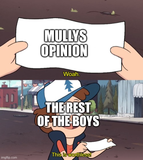 The boys be like | MULLYS OPINION; THE REST OF THE BOYS | image tagged in this is worthless | made w/ Imgflip meme maker
