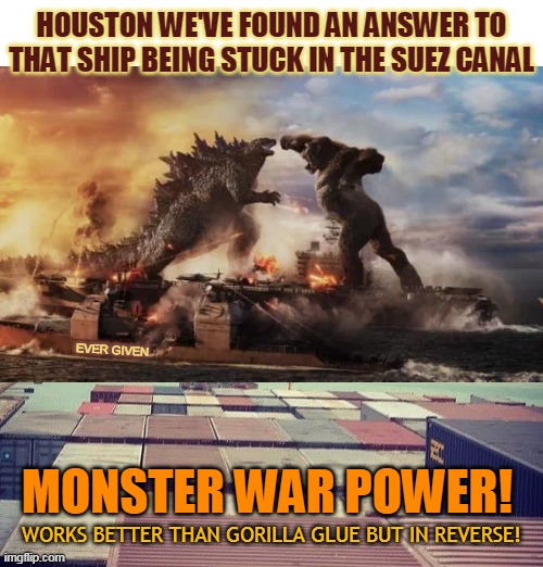 HOUSTON WE'VE FOUND AN ANSWER TO THAT SHIP BEING STUCK IN THE SUEZ CANAL; EVER GIVEN; MONSTER WAR POWER! WORKS BETTER THAN GORILLA GLUE BUT IN REVERSE! | made w/ Imgflip meme maker