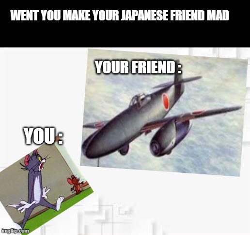 jkjkjkj | WENT YOU MAKE YOUR JAPANESE FRIEND MAD; YOUR FRIEND :; YOU : | image tagged in memes | made w/ Imgflip meme maker