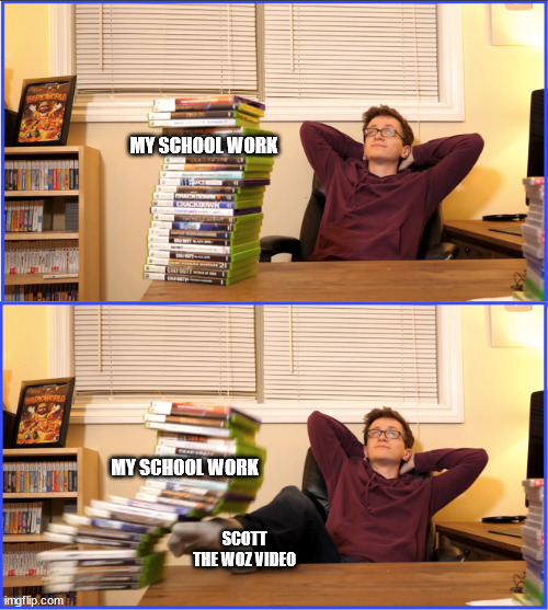 Scott why |  MY SCHOOL WORK; MY SCHOOL WORK; SCOTT THE WOZ VIDEO | image tagged in scott the woz | made w/ Imgflip meme maker