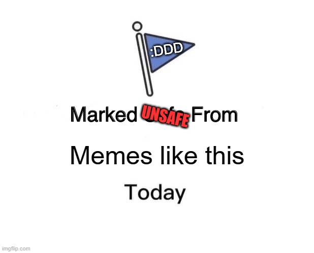 Marked Safe From | :DDD; UNSAFE; Memes like this | image tagged in memes,marked safe from | made w/ Imgflip meme maker