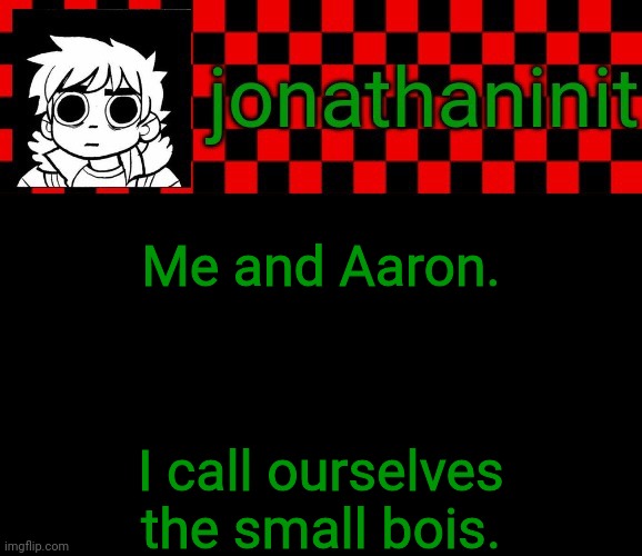 He 5' 5.5", I'm 5' 3" | Me and Aaron. I call ourselves the small bois. | image tagged in jonathaninit template but the pfp is my favorite character | made w/ Imgflip meme maker
