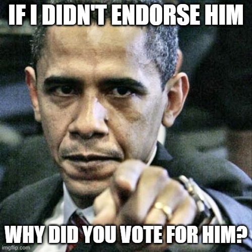 Pissed Off Obama |  IF I DIDN'T ENDORSE HIM; WHY DID YOU VOTE FOR HIM? | image tagged in memes,pissed off obama | made w/ Imgflip meme maker