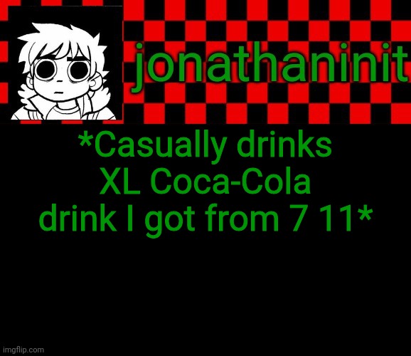 jonathaninit template, but the pfp is my favorite character | *Casually drinks XL Coca-Cola drink I got from 7 11* | image tagged in jonathaninit template but the pfp is my favorite character | made w/ Imgflip meme maker
