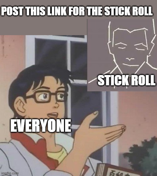 Funny much | POST THIS LINK FOR THE STICK ROLL; STICK ROLL; EVERYONE | image tagged in memes,is this a pigeon | made w/ Imgflip meme maker