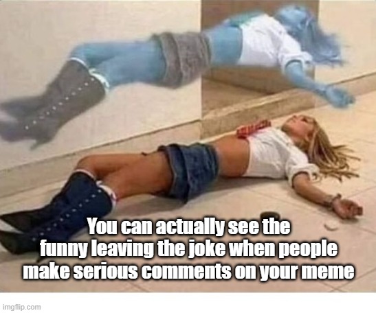 Out Of Body Funny | You can actually see the funny leaving the joke when people make serious comments on your meme | image tagged in ghost,funny | made w/ Imgflip meme maker