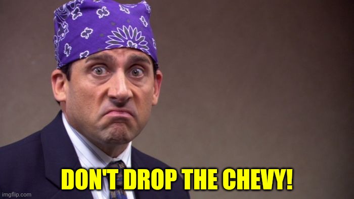 Prison mike | DON'T DROP THE CHEVY! | image tagged in prison mike | made w/ Imgflip meme maker