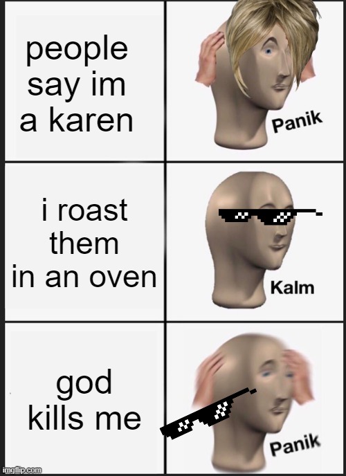 Panik Kalm Panik Meme | people say im a karen; i roast them in an oven; god kills me | image tagged in memes,panik kalm panik | made w/ Imgflip meme maker