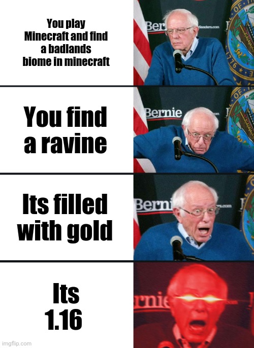 Yee | You play Minecraft and find a badlands biome in minecraft; You find a ravine; Its filled with gold; Its 1.16 | image tagged in bernie sanders reaction nuked | made w/ Imgflip meme maker