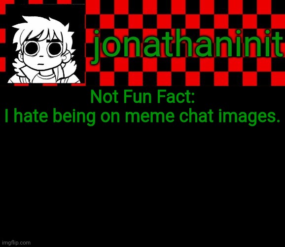 It pisses me off. | Not Fun Fact:
I hate being on meme chat images. | image tagged in jonathaninit template but the pfp is my favorite character | made w/ Imgflip meme maker
