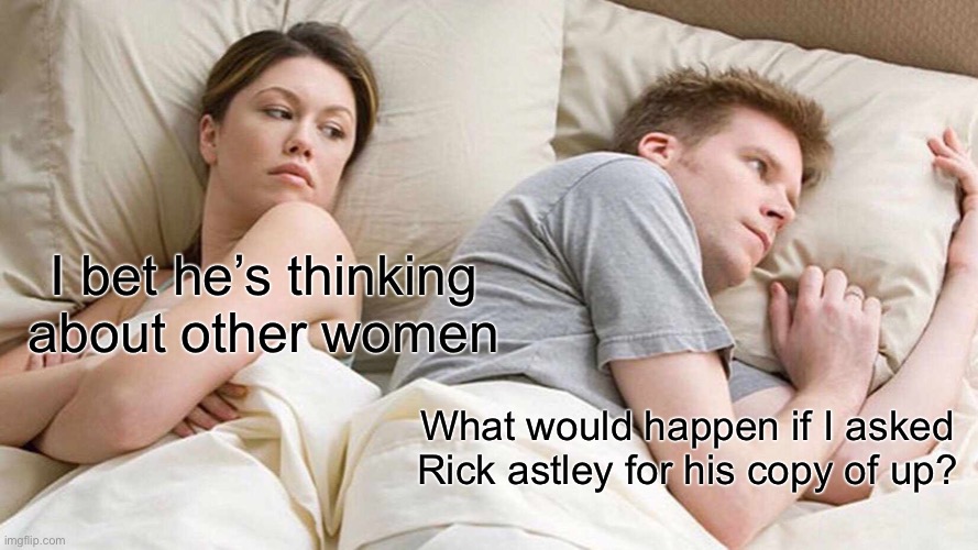 I Bet He's Thinking About Other Women Meme | I bet he’s thinking about other women; What would happen if I asked Rick astley for his copy of up? | image tagged in memes,i bet he's thinking about other women | made w/ Imgflip meme maker