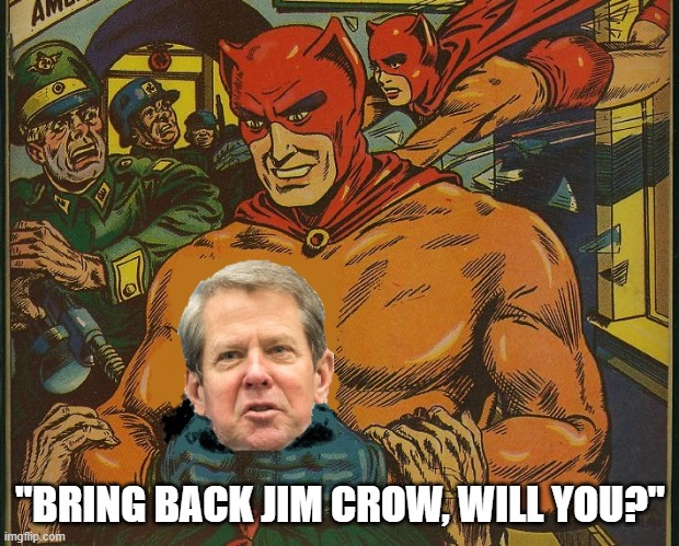 Cat-Man Gets Führer Kemp | "BRING BACK JIM CROW, WILL YOU?" | image tagged in kemp,jim crow,gop,georgia,voter fraud | made w/ Imgflip meme maker