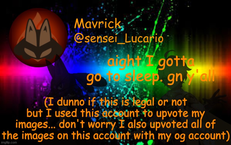 Mavrick Announcement template | aight I gotta go to sleep. gn y'all; (I dunno if this is legal or not but I used this account to upvote my images... don't worry I also upvoted all of the images on this account with my og account) | image tagged in mavrick announcement template | made w/ Imgflip meme maker