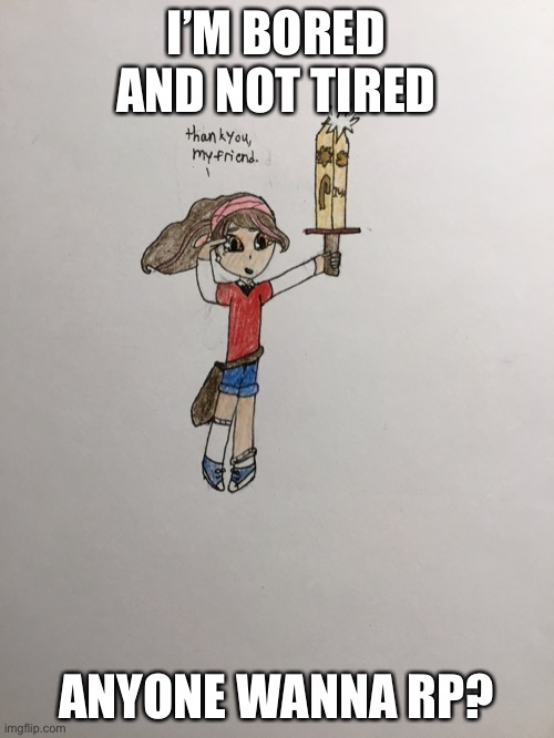 I’M BORED AND NOT TIRED; ANYONE WANNA RP? | made w/ Imgflip meme maker