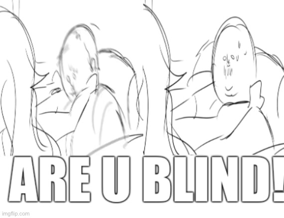 ARE YOU BLIND | image tagged in are you blind | made w/ Imgflip meme maker