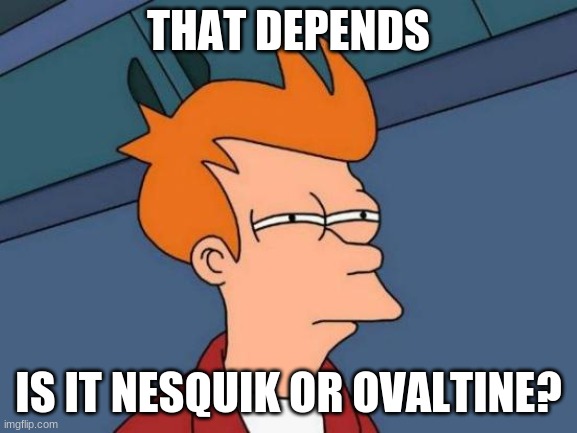 Futurama Fry Meme | THAT DEPENDS IS IT NESQUIK OR OVALTINE? | image tagged in memes,futurama fry | made w/ Imgflip meme maker