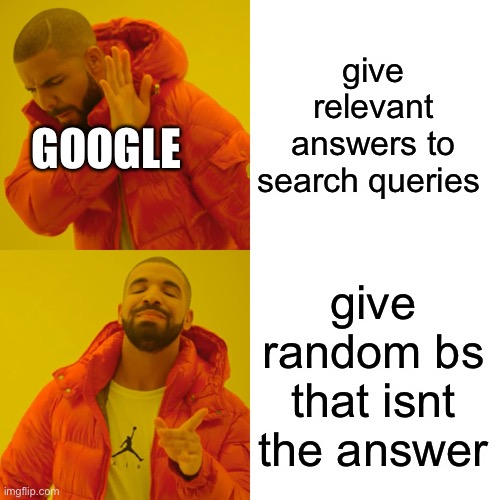 im so frustrated with google | give relevant answers to search queries; GOOGLE; give random bs that isnt the answer | image tagged in memes,drake hotline bling | made w/ Imgflip meme maker