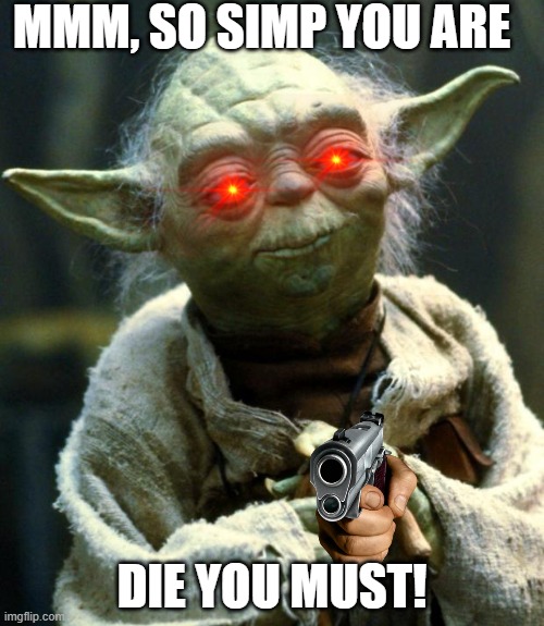 Star Wars Yoda Meme | MMM, SO SIMP YOU ARE; DIE YOU MUST! | image tagged in memes,star wars yoda | made w/ Imgflip meme maker