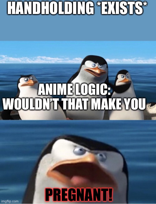 Wouldn't that make you | HANDHOLDING *EXISTS*; ANIME LOGIC: WOULDN’T THAT MAKE YOU; PREGNANT! | image tagged in wouldn't that make you | made w/ Imgflip meme maker