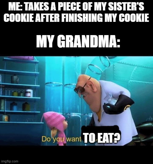 my grandma | ME: TAKES A PIECE OF MY SISTER'S COOKIE AFTER FINISHING MY COOKIE; MY GRANDMA:; TO EAT? | image tagged in do you want to explode | made w/ Imgflip meme maker
