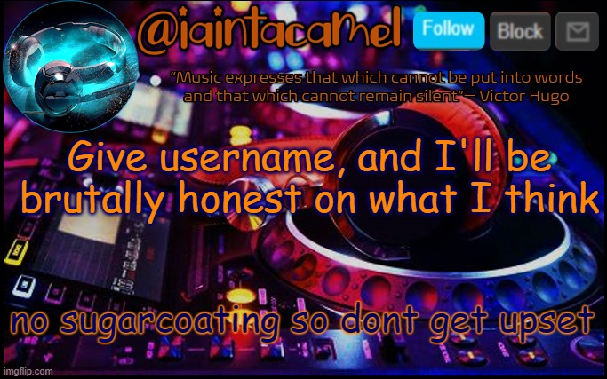 iaintacamel | Give username, and I'll be brutally honest on what I think; no sugarcoating so dont get upset | image tagged in iaintacamel | made w/ Imgflip meme maker