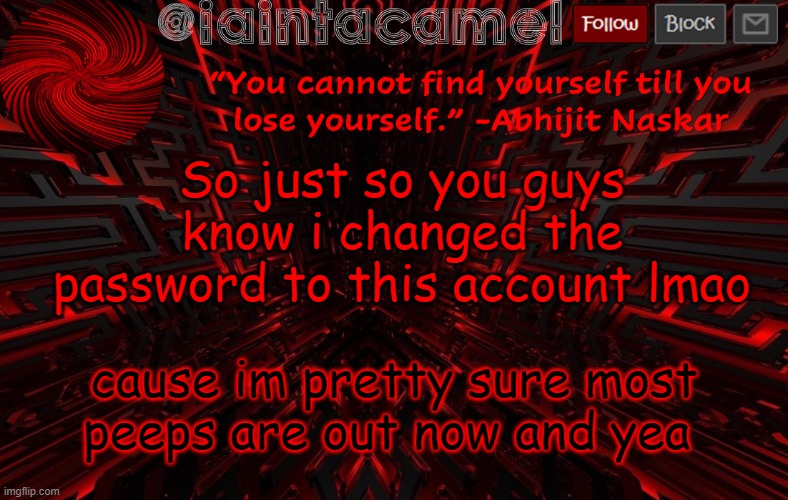 iaintacamel | So just so you guys know i changed the password to this account lmao; cause im pretty sure most peeps are out now and yea | image tagged in iaintacamel | made w/ Imgflip meme maker