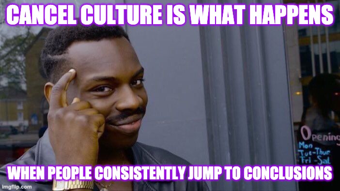 Roll Safe Think About It Meme | CANCEL CULTURE IS WHAT HAPPENS WHEN PEOPLE CONSISTENTLY JUMP TO CONCLUSIONS | image tagged in memes,roll safe think about it | made w/ Imgflip meme maker