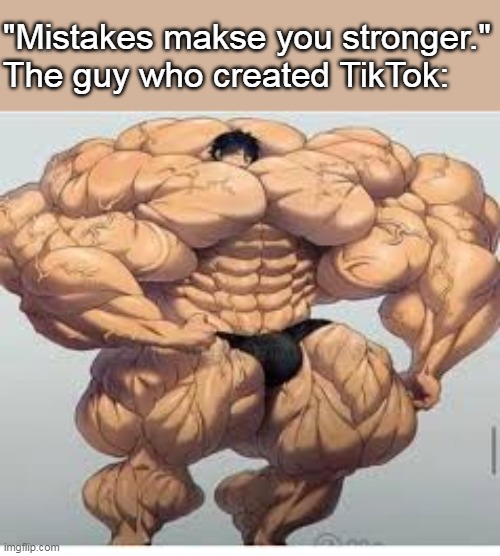Mistakes make you stronger, but not everytime. | "Mistakes makse you stronger."
The guy who created TikTok: | image tagged in mistakes make you stronger,memes,funny,strong | made w/ Imgflip meme maker