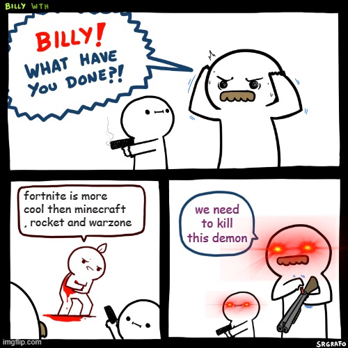 Billy, What Have You Done | fortnite is more cool then minecraft , rocket and warzone; we need to kill this demon | image tagged in billy what have you done | made w/ Imgflip meme maker