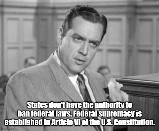 Perry Mason | States don't have the authority to ban federal laws. Federal supremacy is established in Article VI of the U.S. Constitution. | image tagged in perry mason | made w/ Imgflip meme maker