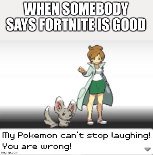 How is it a good game? | WHEN SOMEBODY SAYS FORTNITE IS GOOD | image tagged in my pokemon can't stop laughing you are wrong,funny,memes | made w/ Imgflip meme maker