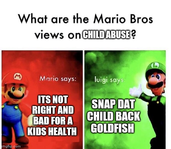 this isn't supposed to be funny in an encouraging way but its not to get mad about either | CHILD ABUSE; ITS NOT RIGHT AND BAD FOR A KIDS HEALTH; SNAP DAT CHILD BACK GOLDFISH | image tagged in mario bros views | made w/ Imgflip meme maker