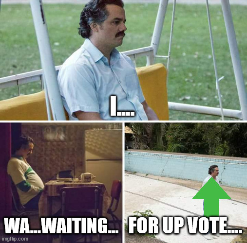 Sad Pablo Escobar | I.... WA...WAITING... FOR UP VOTE.... | image tagged in memes,sad pablo escobar | made w/ Imgflip meme maker