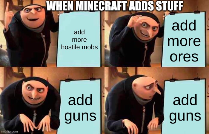 Gru's Plan Meme | WHEN MINECRAFT ADDS STUFF; add more hostile mobs; add more ores; add guns; add guns | image tagged in memes,gru's plan | made w/ Imgflip meme maker