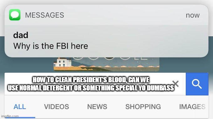 don't worry, the president was nosebleeding | HOW TO CLEAN PRESIDENT'S BLOOD, CAN WE USE NORMAL DETERGENT OR SOMETHING SPECIAL YO DUMBASS | image tagged in why is the fbi here | made w/ Imgflip meme maker