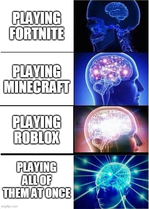 Expanding Brain Meme | PLAYING FORTNITE; PLAYING MINECRAFT; PLAYING ROBLOX; PLAYING ALL OF THEM AT ONCE | image tagged in memes,expanding brain | made w/ Imgflip meme maker