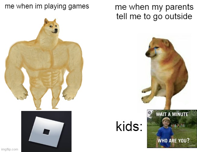 Buff Doge vs. Cheems Meme | me when im playing games; me when my parents tell me to go outside; kids: | image tagged in memes,buff doge vs cheems | made w/ Imgflip meme maker