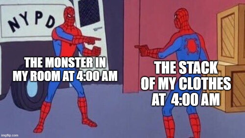 spiderman pointing at spiderman | THE MONSTER IN MY ROOM AT 4:00 AM; THE STACK OF MY CLOTHES AT  4:00 AM | image tagged in spiderman pointing at spiderman | made w/ Imgflip meme maker