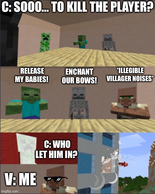 Minecraft boardroom meeting | C: SOOO... TO KILL THE PLAYER? *ILLEGIBLE VILLAGER NOISES*; RELEASE MY BABIES! ENCHANT OUR BOWS! C: WHO LET HIM IN? V: ME | image tagged in minecraft boardroom meeting | made w/ Imgflip meme maker