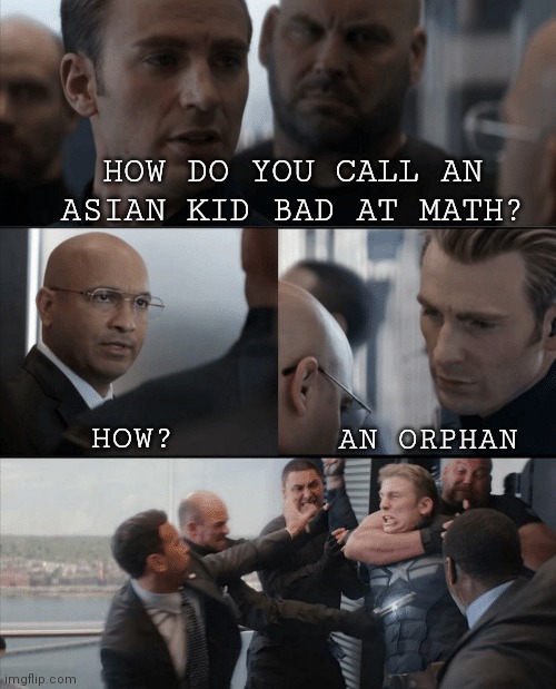 Now i know | HOW DO YOU CALL AN ASIAN KID BAD AT MATH? HOW? AN ORPHAN | image tagged in captain america elevator fight | made w/ Imgflip meme maker