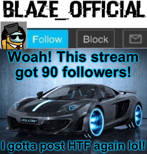 Nice one! (Is it acceptable)? | Woah! This stream got 90 followers! I gotta post HTF again lol! | image tagged in blaze_official announcement template v2 | made w/ Imgflip meme maker