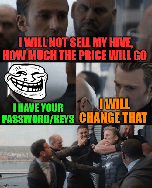 I have your password | I WILL NOT SELL MY HIVE, HOW MUCH THE PRICE WILL GO; I HAVE YOUR PASSWORD/KEYS; I WILL CHANGE THAT | image tagged in cryptocurrency,crypto,hive,password,funny,meme | made w/ Imgflip meme maker