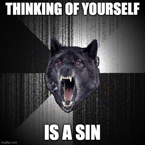 Insanity Wolf Meme | THINKING OF YOURSELF; IS A SIN | image tagged in memes,insanity wolf | made w/ Imgflip meme maker